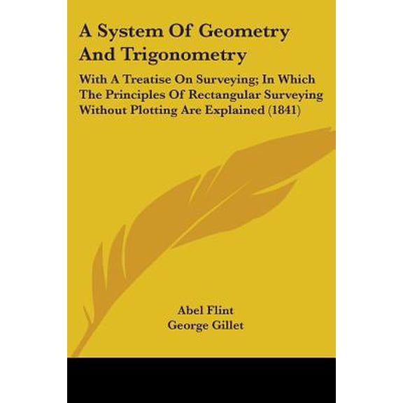 A System of Geometry and Trigonometry: With a Treatise on Surveying; In Which the Principles of Rectangular Surveying Without Plotting Are Explained ( Paperback