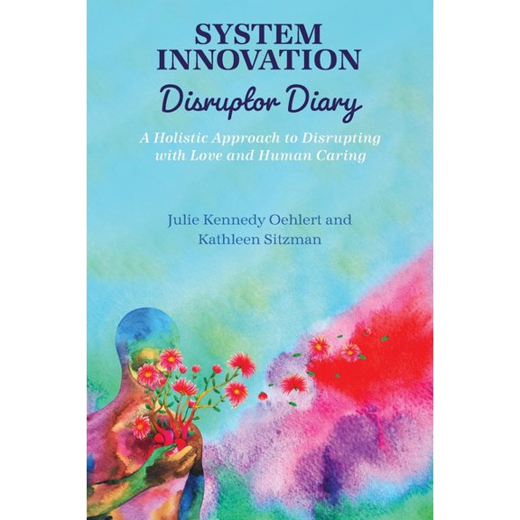 System Innovation Disruptor Diary: A Holistic Approach to Disrupting with Love and Human Caring, (Paperback)