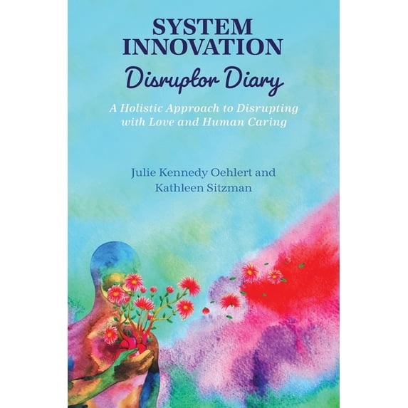 System Innovation Disruptor Diary: A Holistic Approach to Disrupting with Love and Human Caring, (Paperback)
