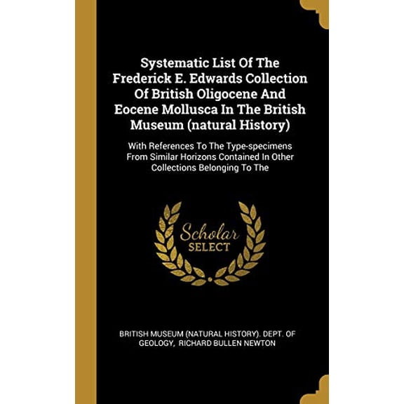 Systematic List Of The Frederick E. Edwards Collection Of British Oligocene And Eocene Mollusca In The British Museum natural History : With . In Other Collections Belonging To The Hardcover Brit