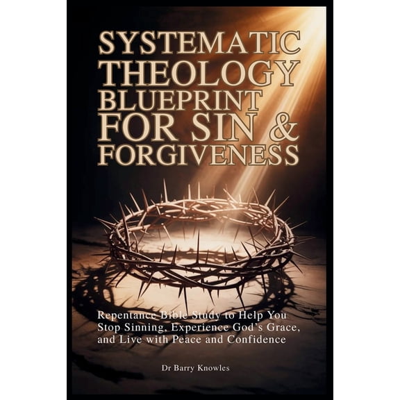 Systematic Theology Blueprint Systematic Theology Blueprint for Sin & Forgiveness: Repentance Bible Study to Help You Stop Sinning, Experience God's G, (Paperback)