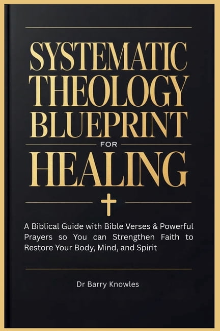 Systematic Theology Blueprint for Healing: A Biblical Guide with Bible Verses & Powerful Prayers so You can Strengthen F, (Paperback)