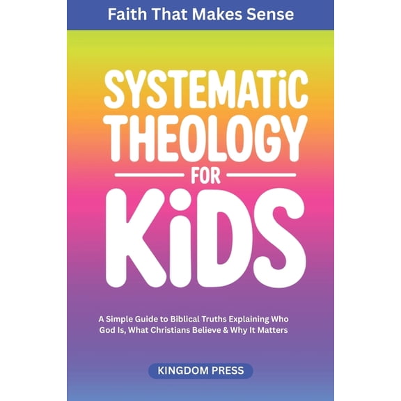 Systematic Theology for Kids: A Simple Guide to Biblical Truths Explaining Who God Is, What Christians Believe & Why, (Paperback)