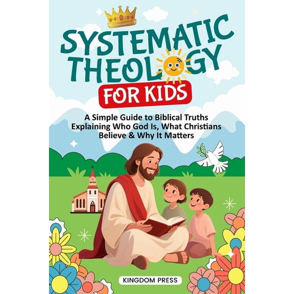 Systematic Theology for Kids: A Simple Guide to Biblical Truths Explaining Who God Is, What Christians Believe & Why, (Paperback)