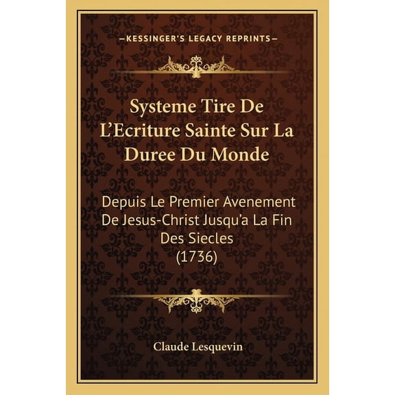 Systeme Tire De L'Ecriture Sainte Sur La Duree Du Monde : Depuis Le Premier Avenement De Jesus-Christ Jusqu'a La Fin Des Siecles (1736) (Paperback)