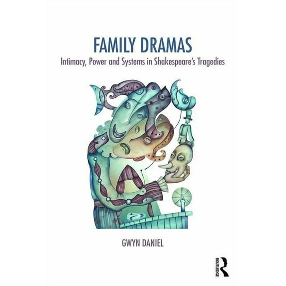 The Systemic Thinking and Practice Serie Family Dramas: Intimacy, Power and Systems in Shakespeare's Tragedies, (Paperback)