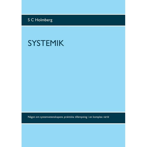 Systemik: Något om systemvetenskapens praktiska tillämpning i en komplex värld, (Paperback)