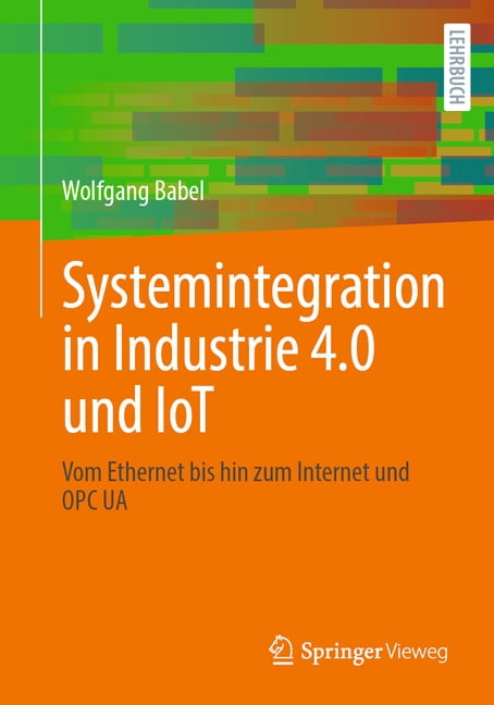 Systemintegration in Industrie 4.0 Und Iot: Vom Ethernet Bis Hin Zum Internet Und Opc Ua, (Paperback)