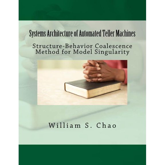 Systems Architecture of Automated Teller Machines: Structure-Behavior Coalescence Method for Model Singularity Paperback 1981528555 9781981528554 Dr. William S. Chao