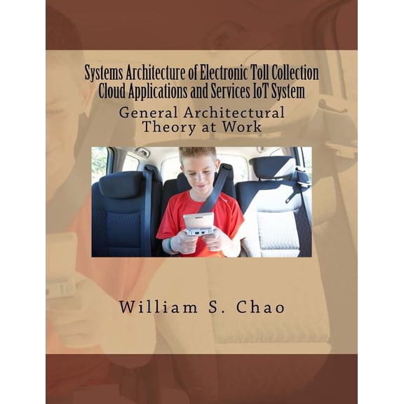 Systems Architecture of Electronic Toll Collection Cloud Applications and Services IoT System: General Architectural Theory at Work Paperback 1533588406 9781533588401 Dr. William S. Chao