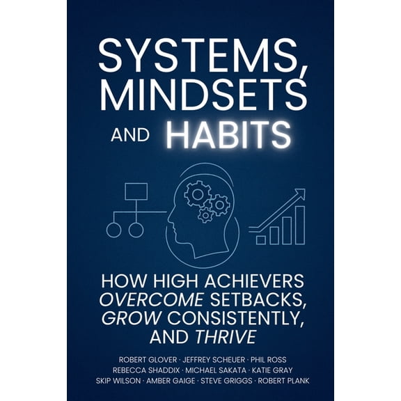 Systems, Mindsets and Habits: How High Achievers Overcome Setbacks, Grow Consistently, and Thrive, (Paperback)