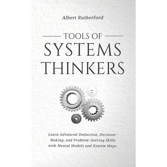 The Systems Thinker: Tools of Systems Thinkers: Learn Advanced Deduction, Decision-Making, and Problem-Solving Skills with Mental Models and System Maps. (Paperback)