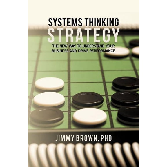 Systems Thinking Strategy: The New Way to Understand Your Business and Drive Performance (Paperback) by Jimmy Brown