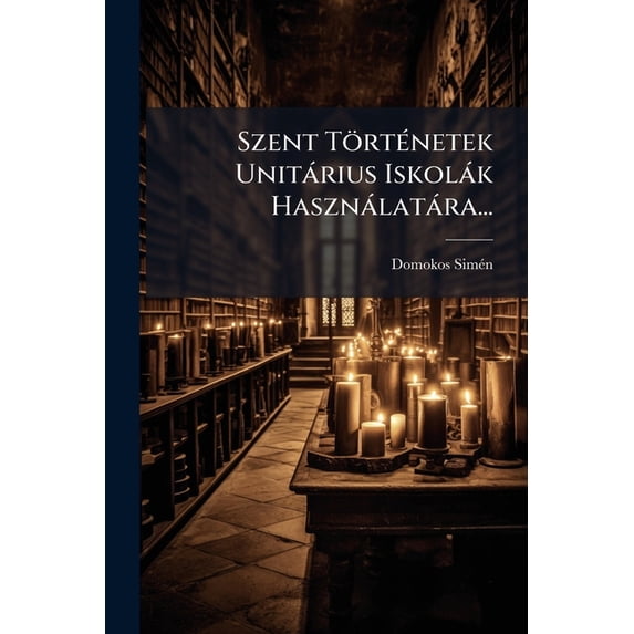 Szent Történetek Unitárius Iskolák Használatára... (Paperback)