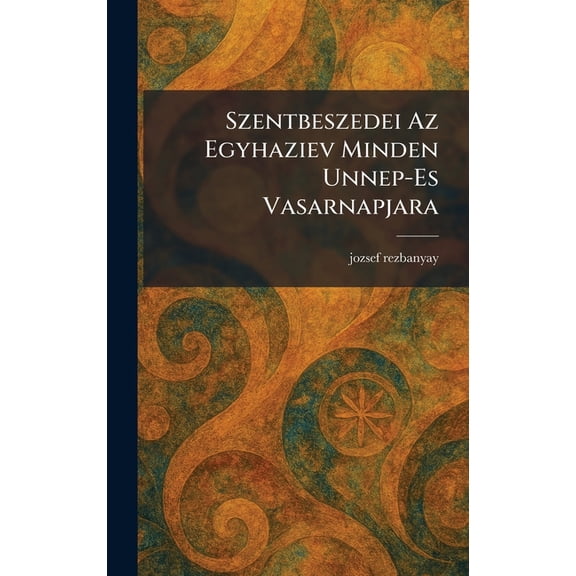 Szentbeszedei Az Egyhaziev Minden Unnep-Es Vasarnapjara, (Hardcover)