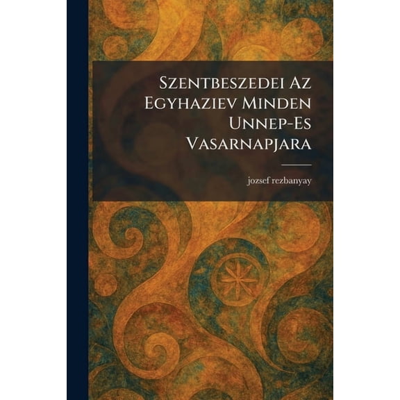 Szentbeszedei Az Egyhaziev Minden Unnep-Es Vasarnapjara, (Paperback)