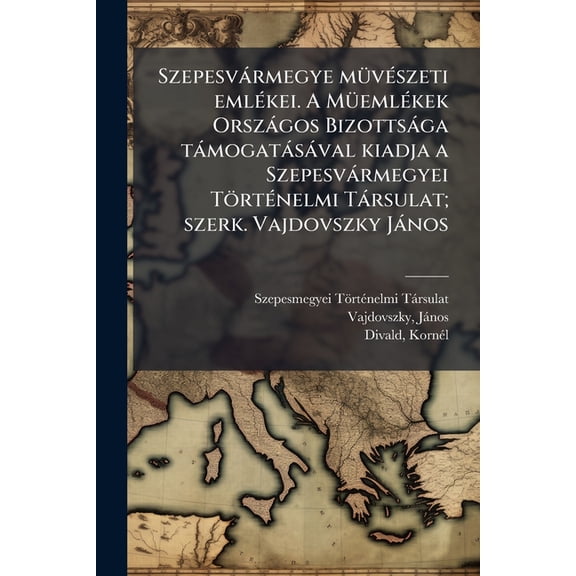 Szepesvrmegye m1/4v(c)szeti eml(c)kei. A M1/4eml(c)kek Orszgos Bizottsga tmogatsval kiadja a Szepesvrmegyei , (Paperback)