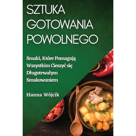 Sztuka Gotowania Powolnego: Smaki, Które Pomagaj&amp;#261; Wszystkim Cieszyc si&amp;#281; Dlugotrwalym Smakowaniem, (Paperback)