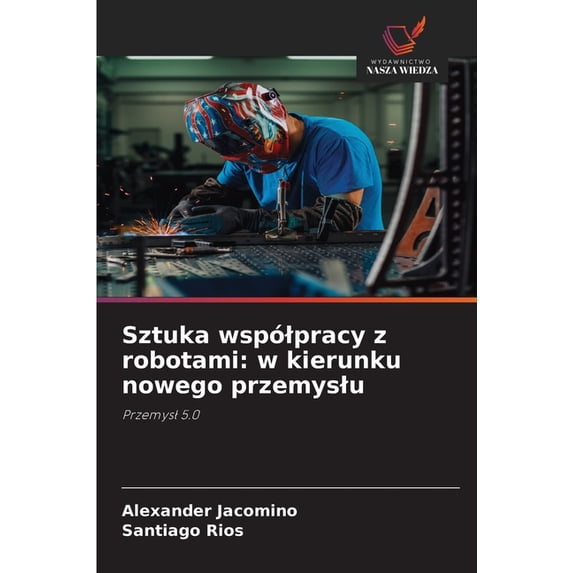 Sztuka wspólpracy z robotami: w kierunku nowego przemyslu, (Paperback)