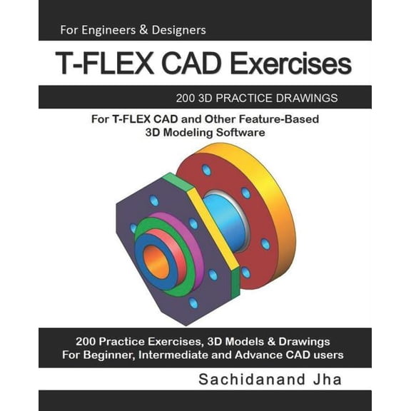 T-FLEX CAD Exercises: 200 3D Practice Drawings For T-FLEX CAD and Other Feature-Based 3D Modeling Software, (Paperback)