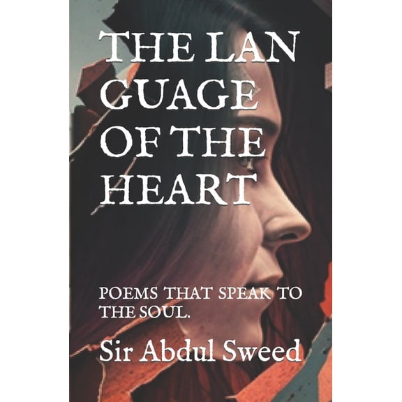 T H E L A N G U A G E O F T H E H E A R T : P O E M S T H A T S P E A K T O T H E S O U L . (Paperback)