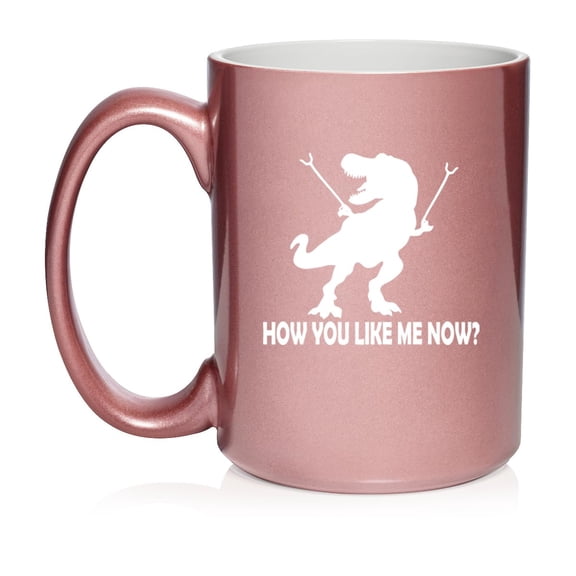 T-Rex Dinosaur How You Like Me Now Funny Ceramic Coffee Mug Tea Cup Gift (15oz Rose Gold)