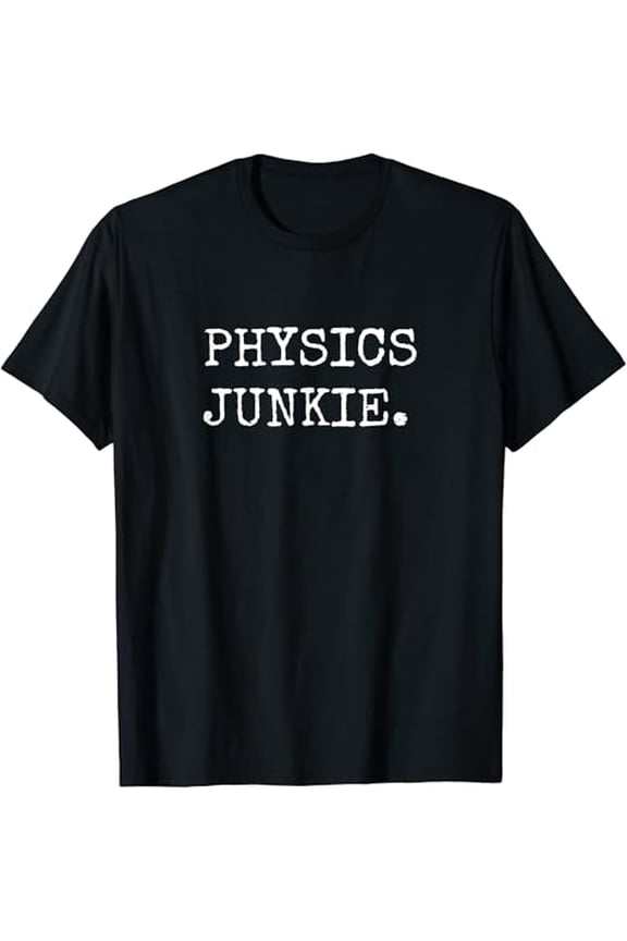 T-SHIRTFunny Gifts For Physics Nerds, Physics Junkie Physicist T-Shirt mens t shirt,black,women,funny,misfits,men,journey