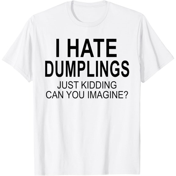 T-SHIRTI Hate Dumplings Just Kidding Can You Imagine Funny Cool T-Shirt mens t shirt，white，women，funny，misfits，men，journey