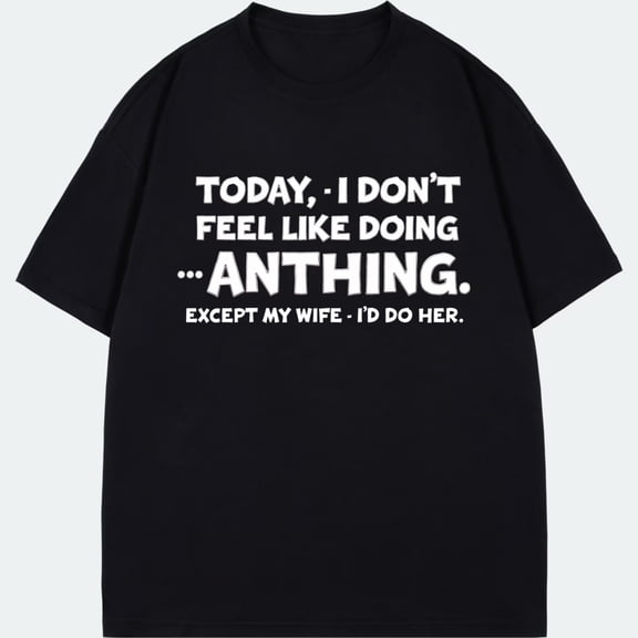 T Shirt Black Today I Dont Feel Like Doing Anything Except My Wife Id Do Her Humor Graphic Print For Casual Wear