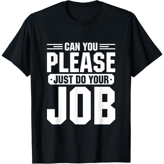 T-Shirt Can You Please Just Do Your Job