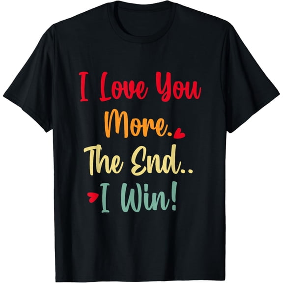 T-Shirt I love you more. The end I win!