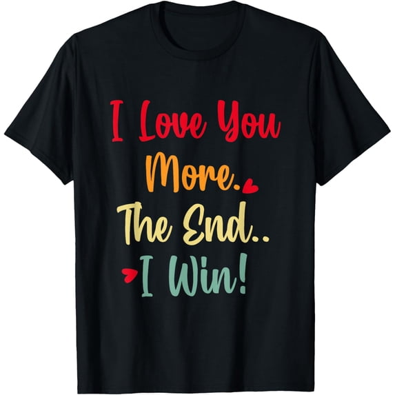 T-Shirt I love you more. The end I win!