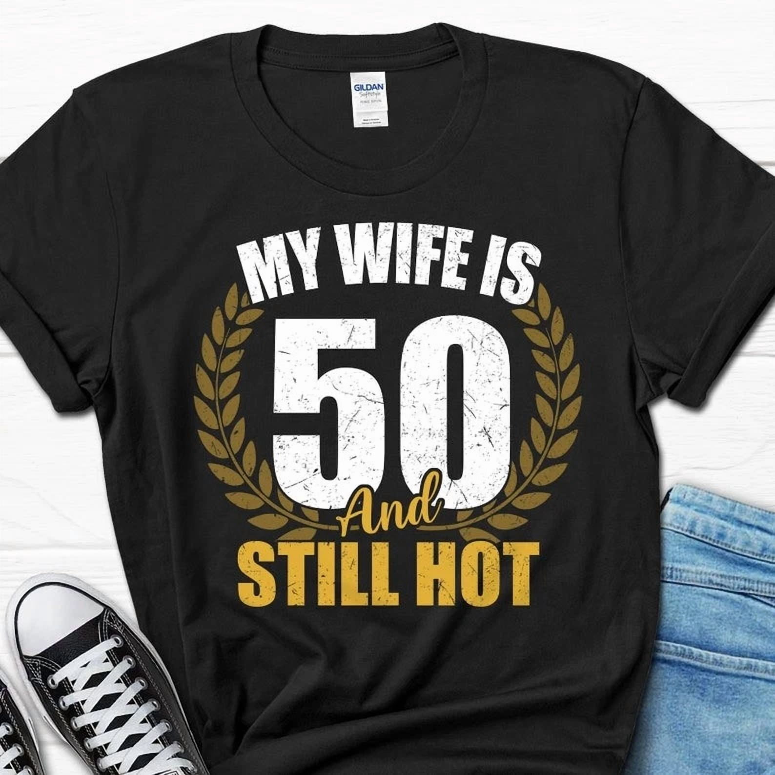 T-Shirts|My Wife is 50 and Still Hot Shirt, Turning 50 Birthday Shirt ...