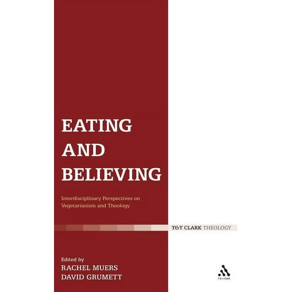 T&T Clark Theology Eating and Believing: Interdisciplinary Perspectives on Vegetarianism and Theology, (Hardcover)