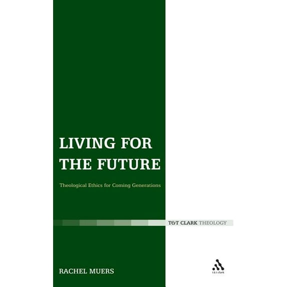 T & T Clark Theology Living for the Future: Theological Ethics for Coming Generations, (Hardcover)
