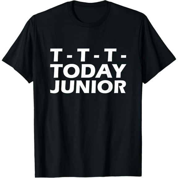 T- T- T- Today Junior T-Shirt T-Shirt