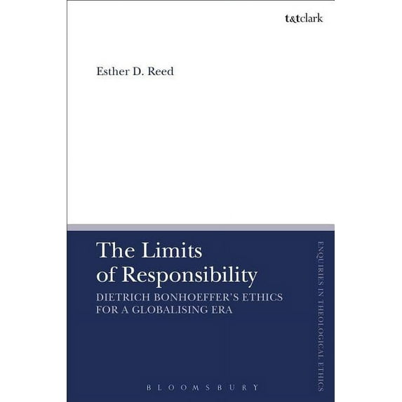 T&t Clark Enquiries in Theological E The Limit of Responsibility: Dietrich Bonhoeffer's Ethics for a Globalizing Era, (Hardcover)