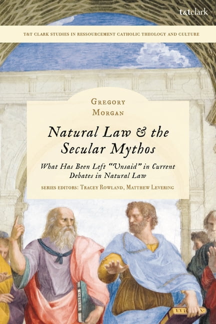 T&t Clark Studies in Ressourcement Catho Natural Law & the Secular Mythos: What Has Been Left Unsaid in Current Debates in Natural Law, (Paperback)