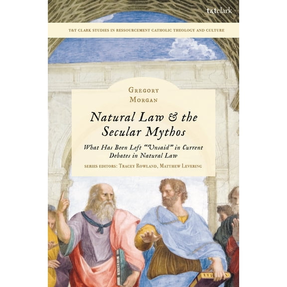 T&t Clark Studies in Ressourcement Catho Natural Law & the Secular Mythos: What Has Been Left Unsaid in Current Debates in Natural Law, (Paperback)