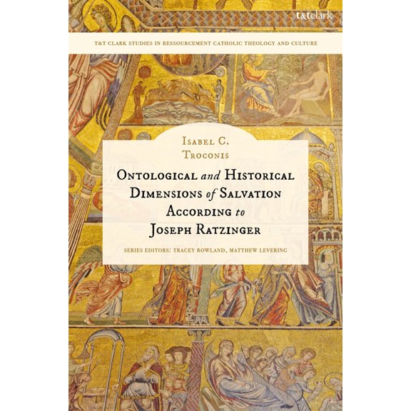 T&t Clark Studies in Ressourcement Catho Ontological and Historical Dimensions of Salvation According to Joseph Ratzinger: To Identity Through History, (Paperback)