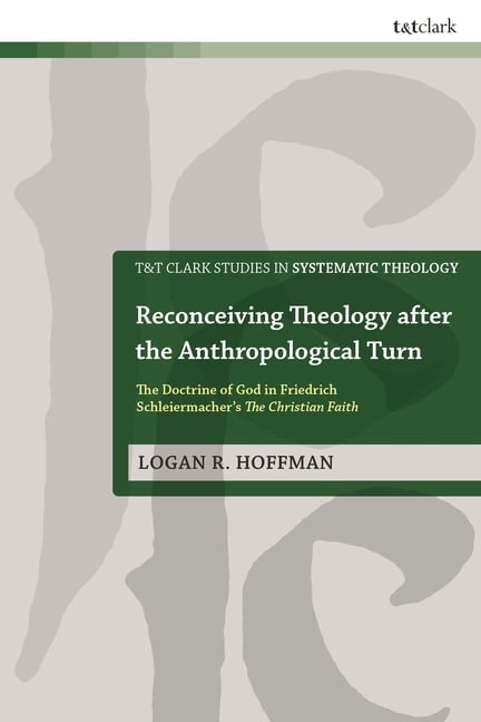 T&t Clark Studies in Systematic Theology Reconceiving Theology After the Anthropological Turn: The Doctrine of God in Friedrich Schleiermacher's the Christian Fa, (Hardcover)