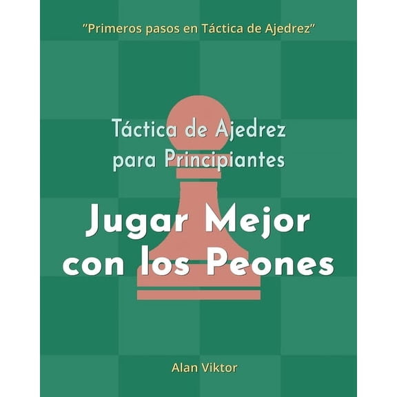 Tctica de Ajedrez para Principiantes, Jugar Mejor con los Peones: 500 problemas de Ajedrez para Dominar los Peones, (Paperback)