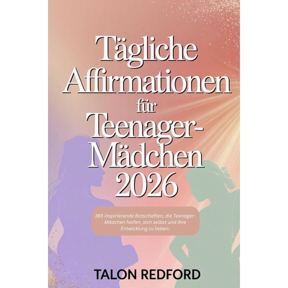 Tgliche Affirmationen fr Teenager-Mdchen 2026: 365 inspirierende Botschaften, die Teenager-Mdchen helfen, sich selbs, (Paperback)