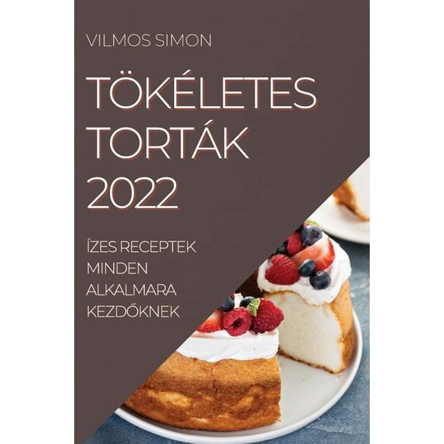 Tökéletes Torták 2022 : Ízes Receptek Minden Alkalmara Kezd&#336;knek (Paperback)