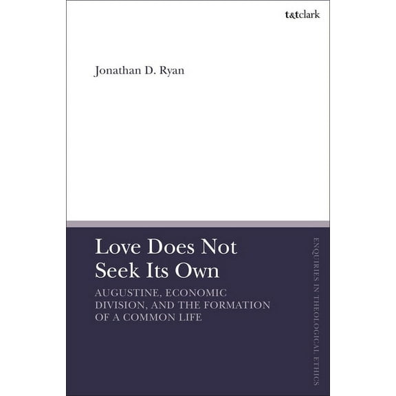 T&t Clark Enquiries in Theological Ethic Love Does Not Seek Its Own: Augustine, Economic Division, and the Formation of a Common Life, (Hardcover)