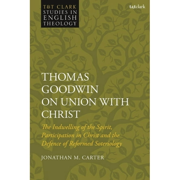 T&t Clark Studies in English Theology Thomas Goodwin on Union with Christ: The Indwelling of the Spirit, Participation in Christ and the Defence of Reformed S, (Hardcover)