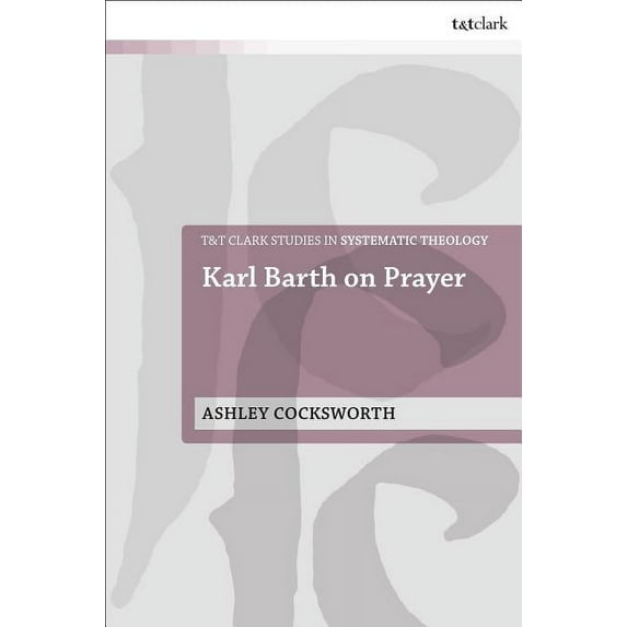 T&t Clark Studies in Systematic Theology Karl Barth on Prayer, (Paperback)