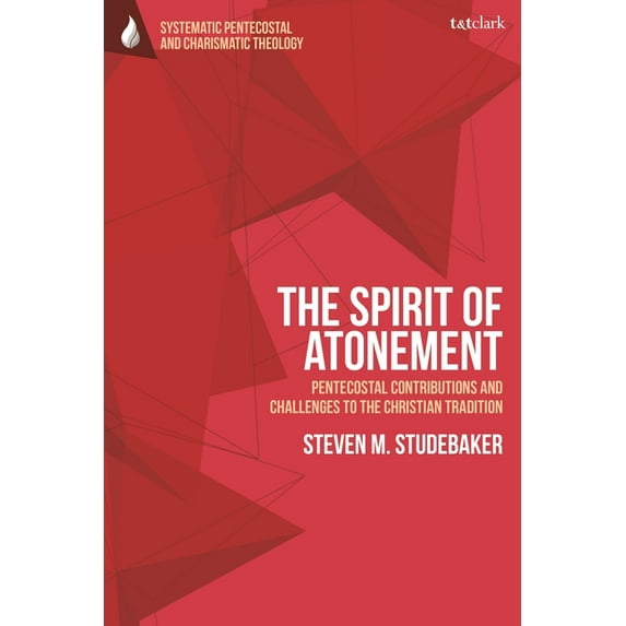 T&t Clark Systematic Pentecostal and Cha The Spirit of Atonement: Pentecostal Contributions and Challenges to the Christian Traditions, (Hardcover)