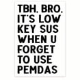 thumbnail image 1 of TBH, Bro It's Low Key Sus When You Forget To Use Pemdas - Funny Math Classroom - Gen Z Humor Sarcasm, 1 of 2