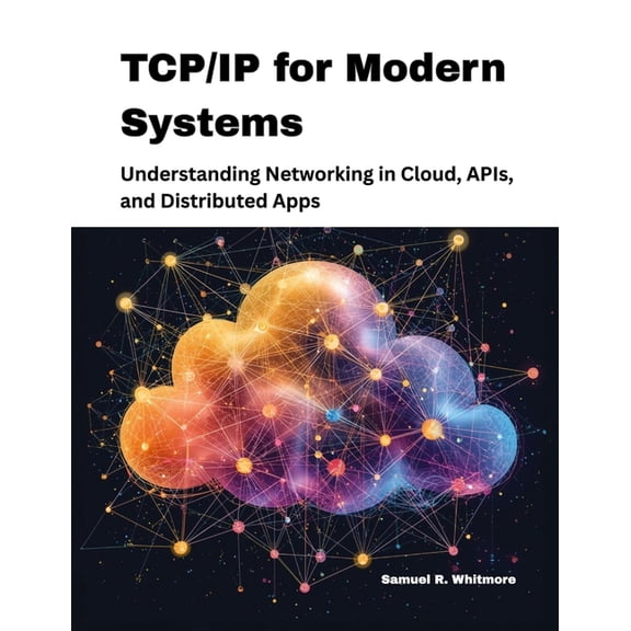 TCP/IP for Modern Systems: Understanding Networking in Cloud, APIs, and Distributed Apps, (Paperback)